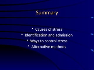 Summary
• Causes of stress
• Identification and admission
• Ways to control stress
• Alternative methods
 