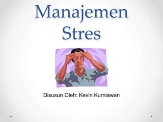 Manajemen
Stres

Disusun Oleh: Kevin Kurniawan

 