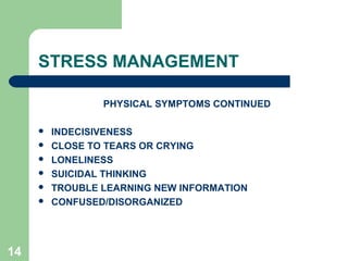 14
STRESS MANAGEMENT
PHYSICAL SYMPTOMS CONTINUED
 INDECISIVENESS
 CLOSE TO TEARS OR CRYING
 LONELINESS
 SUICIDAL THINKING
 TROUBLE LEARNING NEW INFORMATION
 CONFUSED/DISORGANIZED
 