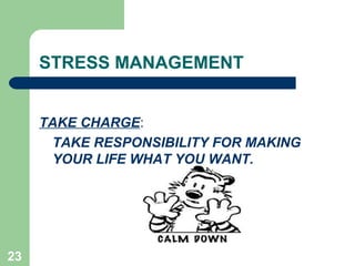 23
STRESS MANAGEMENT
TAKE CHARGE:
TAKE RESPONSIBILITY FOR MAKING
YOUR LIFE WHAT YOU WANT.
 