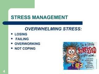 4
STRESS MANAGEMENT
OVERWHELMING STRESS:
 LOSING
 FAILING
 OVERWORKING
 NOT COPING
 