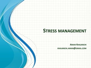 STRESS MANAGEMENT
AMAN KHAJANCHI
KHAJANCHI.AMAN@GMAIL.COM
 