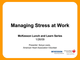 Managing Stress at Work McKesson Lunch and Learn Series 1/26/09 Presenter: Sonya Lewis,  American Heart Association Volunteer 