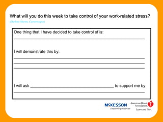 What will you do this week to take control of your work-related stress? (Darlene Martin, Careerscapes) One thing that I have decided to take control of is: __________________________________________________________ I will demonstrate this by:  __________________________________________________________ __________________________________________________________ __________________________________________________________ I will ask _____________________________________ to support me by  __________________________________________________________ 