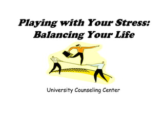 Playing with Your Stress: Balancing Your Life University Counseling Center 