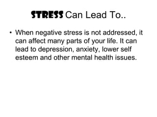 STRESS Can Lead To..When negative stress is not addressed, it can affect many parts of your life. It can lead to depression, anxiety, lower self esteem and other mental health issues.