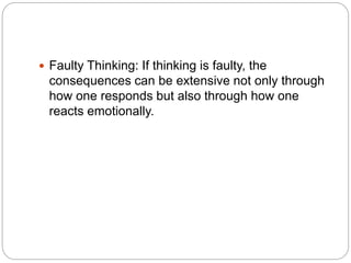  Faulty Thinking: If thinking is faulty, the
consequences can be extensive not only through
how one responds but also through how one
reacts emotionally.
 