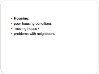  Housing:
 poor housing conditions
 moving house •
 problems with neighbours
 