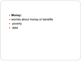  Money:
 worries about money or benefits
 poverty
 debt
 