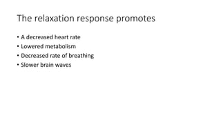 The relaxation response promotes
• A decreased heart rate
• Lowered metabolism
• Decreased rate of breathing
• Slower brain waves
 
