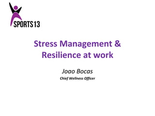 Stress Management & 
Resilience at work 
Joao Bocas 
Chief Wellness Officer 
 