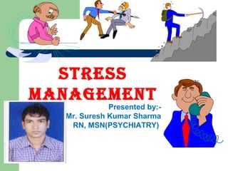 STRESS
MANAGEMENT
             Presented by:-
  Mr. Suresh Kumar Sharma
   RN, MSN(PSYCHIATRY)
 