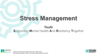 Stress Management
Youth
Supporting Mental Health And Resiliency Together
©2017 by Canadian Mental Health Association - Calgary Region
Reproduction prohibited in whole or part without express written permission
 