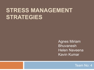 STRESS MANAGEMENT
STRATEGIES
Team No: 4
Agnes Miriam
Bhuvanesh
Helen Naveena
Kavin Kumar
 