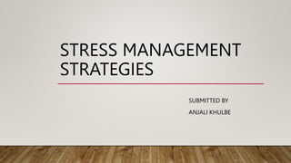 STRESS MANAGEMENT
STRATEGIES
SUBMITTED BY
ANJALI KHULBE
 