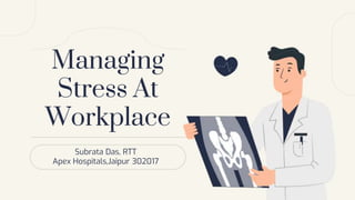 Managing
Stress At
Workplace
Subrata Das, RTT
Apex Hospitals,Jaipur 302017
 