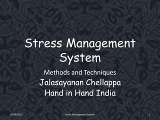 Stress Management
                  System
                Methods and Techniques
               Jalasayanan Chellappa
                Hand in Hand India

17/04/2012            Stress Management System   1
 