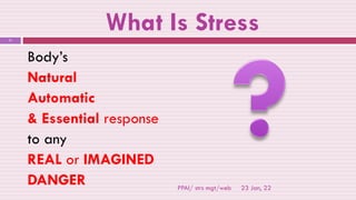 What Is Stress
Body’s
Natural
Automatic
& Essential response
to any
REAL or IMAGINED
DANGER 23 Jan, 22
11
PPAI/ strs mgt/web
 