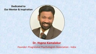 Dedicated to
Our Mentor & Inspiration
Dr. Hypno Kamalakar
Founder: Progressive Psychologists Association - India
 