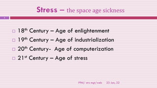 Stress – the space age sickness
23 Jan, 22
PPAI/ strs mgt/web
6
 18th Century – Age of enlightenment
 19th Century – Age of industrialization
 20th Century- Age of computerization
 21st Century – Age of stress
 