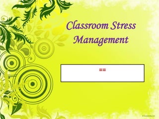 Classroom Stress
Management
==
 