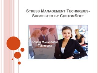 STRESS MANAGEMENT TECHNIQUES-
SUGGESTED BY CUSTOMSOFT
 