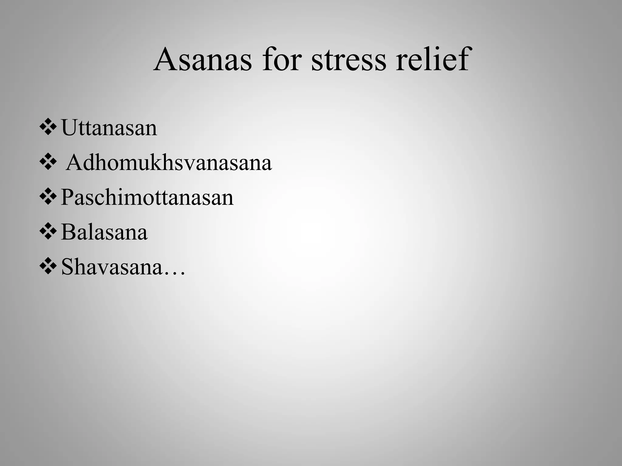 Asanas for stress relief
Uttanasan
 Adhomukhsvanasana
Paschimottanasan
Balasana
Shavasana…
 
