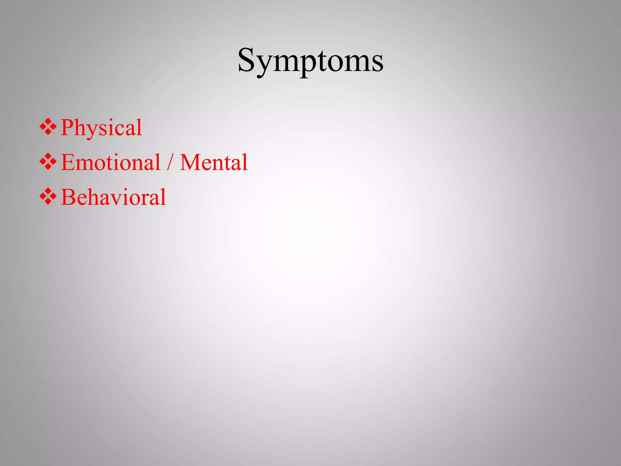 Symptoms
Physical
Emotional / Mental
Behavioral
 