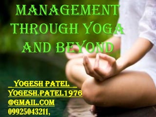 management
through yoga
and beyond
_ Yogesh Patel _
Yogesh.patel1976
@gmail.com
09925043211,
 