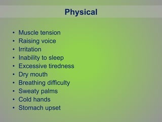 Physical
• Muscle tension
• Raising voice
• Irritation
• Inability to sleep
• Excessive tiredness
• Dry mouth
• Breathing difficulty
• Sweaty palms
• Cold hands
• Stomach upset
 