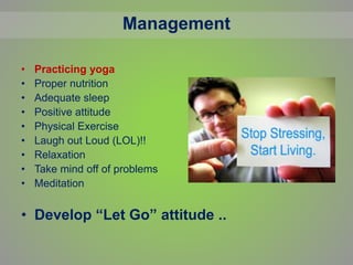 Management
• Practicing yoga
• Proper nutrition
• Adequate sleep
• Positive attitude
• Physical Exercise
• Laugh out Loud (LOL)!!
• Relaxation
• Take mind off of problems
• Meditation
• Develop “Let Go” attitude ..
 