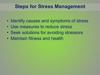 Steps for Stress Management
• Identify causes and symptoms of stress
• Use measures to reduce stress
• Seek solutions for avoiding stressors
• Maintain fitness and health
 