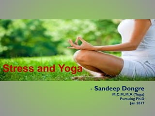 Stress and Yoga
- Sandeep Dongre
M.C.M, M.A (Yoga)
Pursuing Ph.D
Jan 2017
 