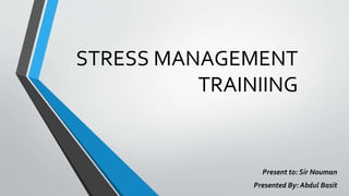 STRESS MANAGEMENT
TRAINIING
Present to: Sir Nouman
Presented By: Abdul Basit
 