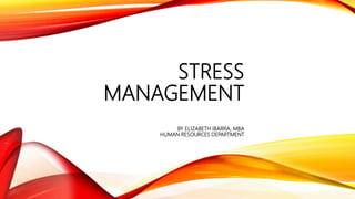 STRESS
MANAGEMENT
BY ELIZABETH IBARRA, MBA
HUMAN RESOURCES DEPARTMENT
 