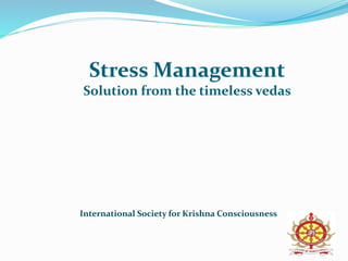 Stress Management
Solution from the timeless vedas
International Society for Krishna Consciousness
 