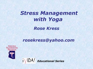 Stress Management
with Yoga
Rose Kress
rosekress@yahoo.com
Educational Series
 