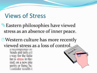 Views of Stress
Eastern philosophies have viewed
 stress as an absence of inner peace.
Western culture has more recently
 viewed stress as a loss of control.
 