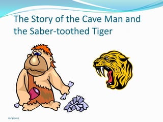The Story of the Cave Man and
    the Saber-toothed Tiger




10/4/2012
 