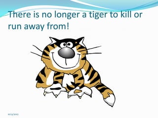 There is no longer a tiger to kill or
run away from!




10/4/2012
 