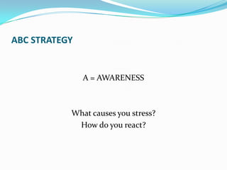 ABC STRATEGY


               A = AWARENESS



           What causes you stress?
            How do you react?
 