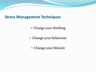 Stress Management Techniques

             Change your thinking


             Change your behaviour


              Change your lifestyle
 