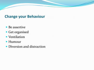 Change your Behaviour

 Be assertive
 Get organised
 Ventilation
 Humour
 Diversion and distraction
 