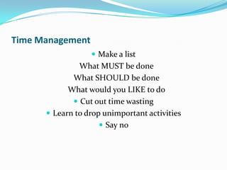 Time Management
                   Make a list
               What MUST be done
             What SHOULD be done
            What would you LIKE to do
              Cut out time wasting
       Learn to drop unimportant activities
                      Say no
 