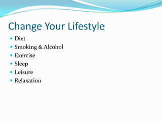 Change Your Lifestyle
 Diet
 Smoking & Alcohol
 Exercise
 Sleep
 Leisure
 Relaxation
 