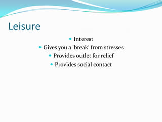 Leisure
                   Interest
       Gives you a ‘break’ from stresses
           Provides outlet for relief
           Provides social contact
 