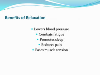 Benefits of Relaxation

               Lowers blood pressure
                 Combats fatigue
                  Promotes sleep
                   Reduces pain
               Eases muscle tension
 