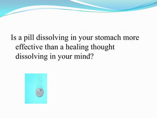 Is a pill dissolving in your stomach more
  effective than a healing thought
  dissolving in your mind?
 