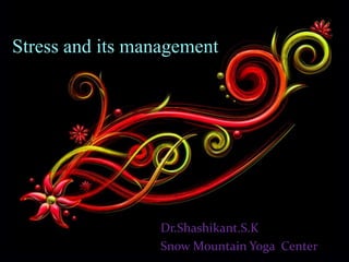 Stress and its management




                 Dr.Shashikant.S.K
                 Snow Mountain Yoga Center
 