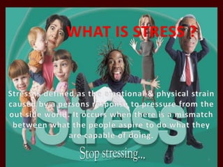 WHAT IS STRESS ?Stress is defined as the emotional & physical strain caused by a persons response to pressure from the out side world. It occurs when there is a mismatch between what the people aspire to do what they are capable of doing.3